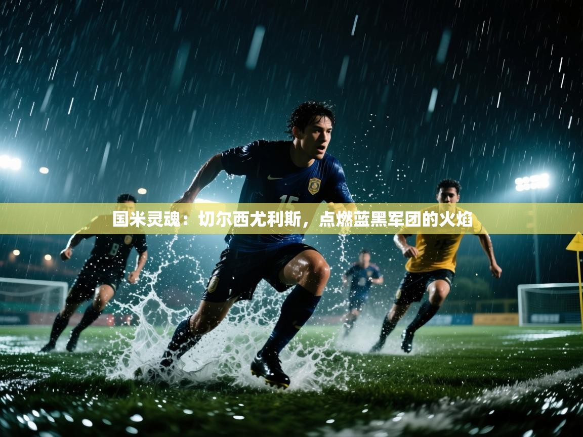 国米灵魂：切尔西尤利斯，点燃蓝黑军团的火焰  第1张
