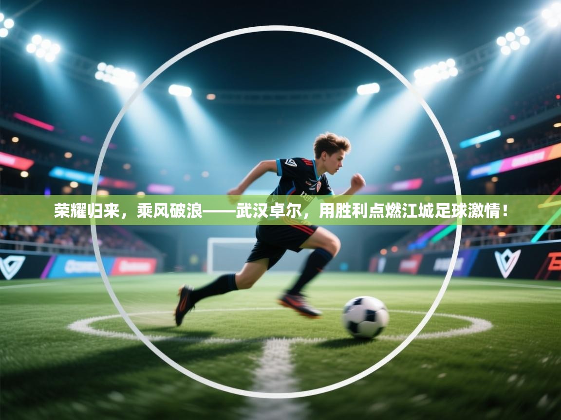 荣耀归来，乘风破浪——武汉卓尔，用胜利点燃江城足球激情！  第1张