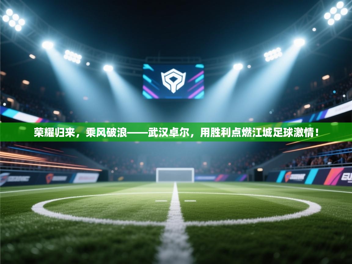 荣耀归来，乘风破浪——武汉卓尔，用胜利点燃江城足球激情！  第2张