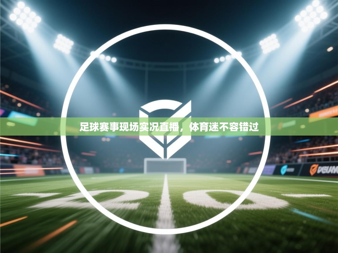 足球赛事现场实况直播,体育迷不容错过 第1张