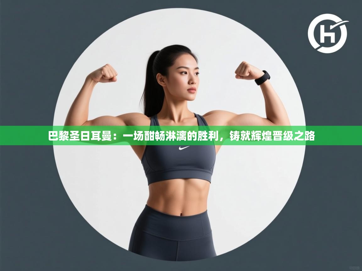 巴黎圣日耳曼：一场酣畅淋漓的胜利，铸就辉煌晋级之路  第2张